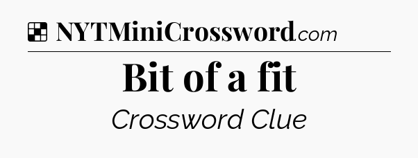 Solution: Bit of a fit - NYT Crossword
