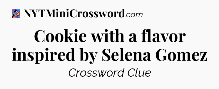 Cookie with a flavor inspired by Selena Gomez Crossword Clue