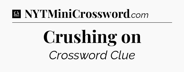 Crushing on - LA Times Crossword