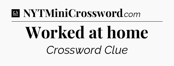 Worked at home - LA Times Crossword