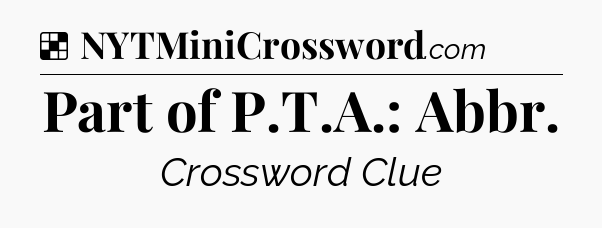 Solution: Part of P.T.A.: Abbr - NYT Crossword