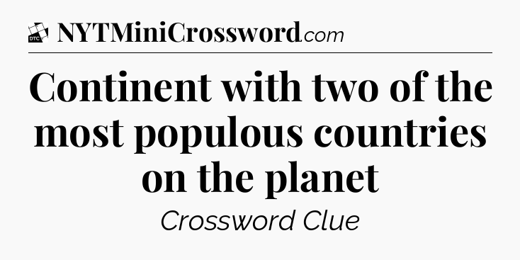 Continent with two of the most populous countries on the planet - Daily Themed Classic Crossword