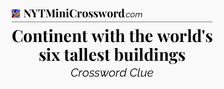 Continent with the world's six tallest buildings Crossword Clue