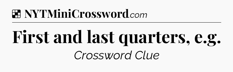 Solution: First and last quarters, e.g - NYT Crossword
