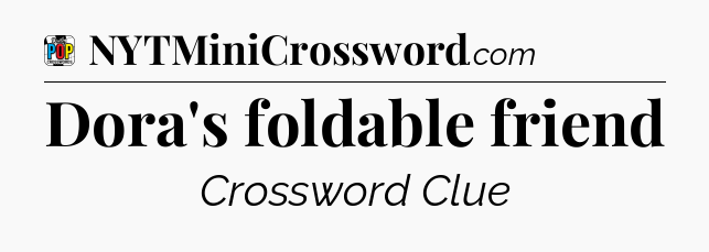 Dora's foldable friend Crossword Clue