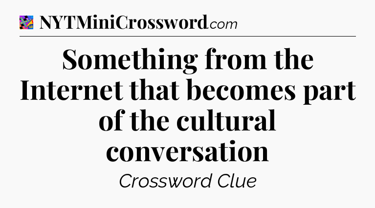 Something from the Internet that becomes part of the cultural conversation Crossword Clue