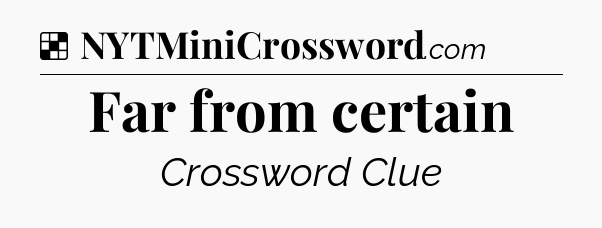 Solution: Far from certain - NYT Crossword
