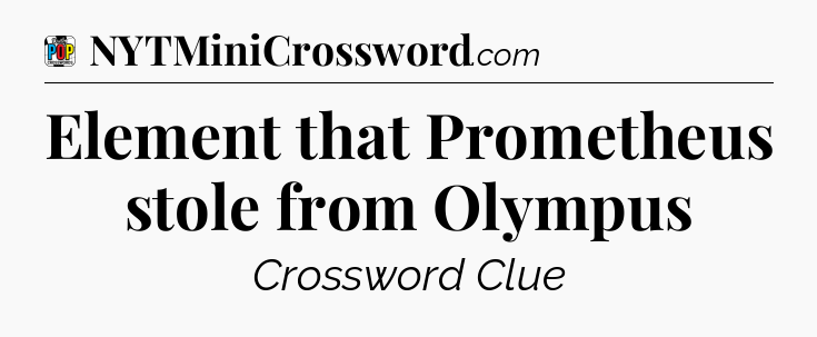 Element that Prometheus stole from Olympus Crossword Clue