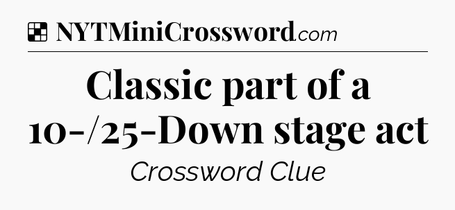 Solution: Classic part of a 10-/25-Down stage act - NYT Crossword