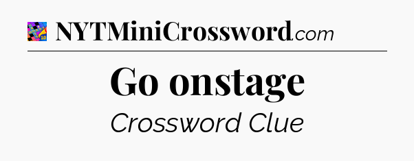 Go onstage Crossword Clue