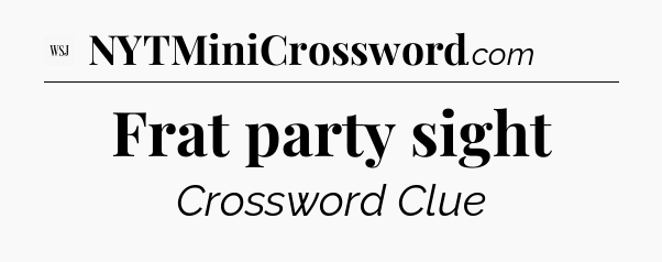 Frat party sight - WSJ Crossword
