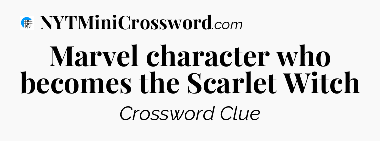 Marvel character who becomes the Scarlet Witch Crossword Clue