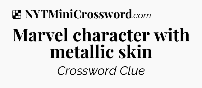 Solution: Marvel character with metallic skin - NYT Crossword