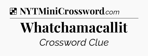 Solution: Whatchamacallit - NYT Crossword