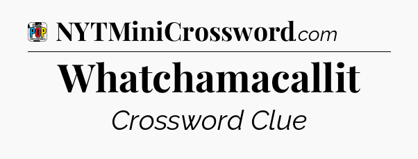 Whatchamacallit Crossword Clue