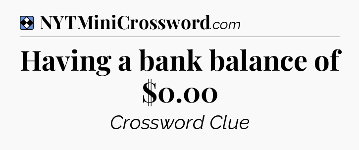 Solution: Having a bank balance of $0.00 - NYT Mini Crossword