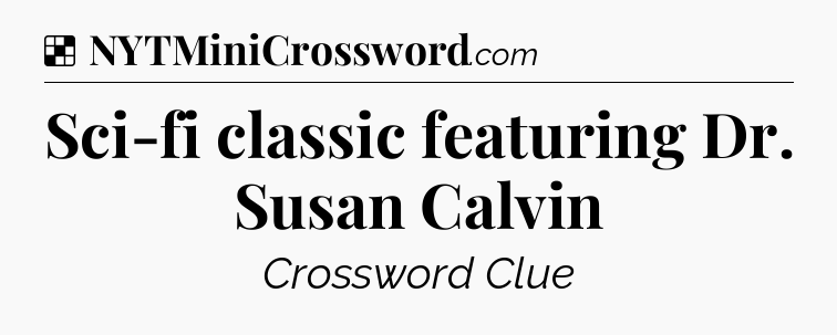 Solution: Sci-fi classic featuring Dr. Susan Calvin - NYT Crossword