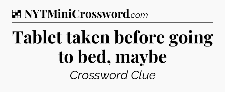 Solution: Tablet taken before going to bed, maybe - NYT Crossword
