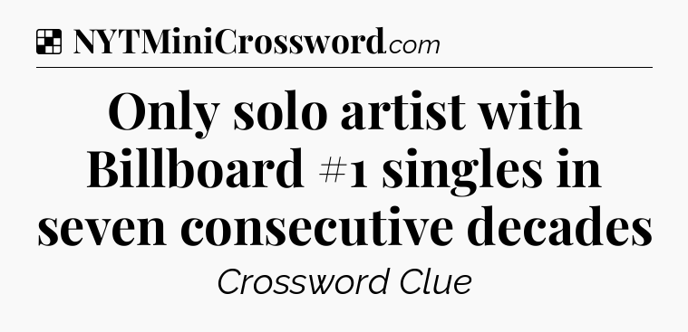 Solution: Only solo artist with Billboard #1 singles in seven consecutive decades - NYT Crossword