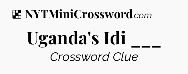 Solution: Uganda's Idi ___ - NYT Crossword