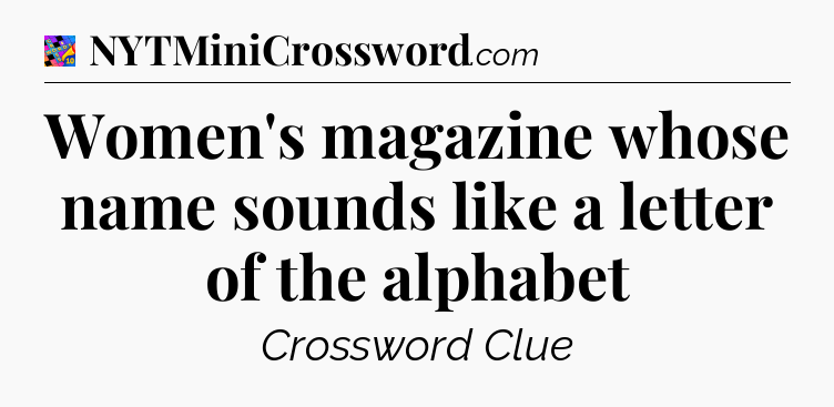 Women's magazine whose name sounds like a letter of the alphabet Crossword Clue