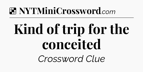 Solution: Kind of trip for the conceited - NYT Crossword