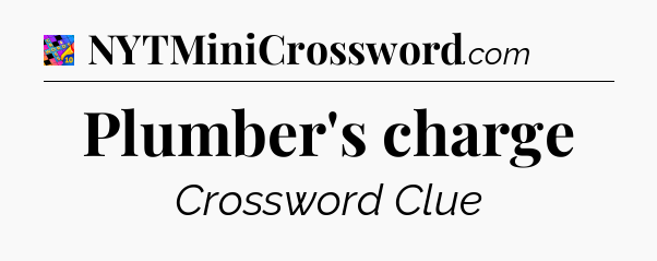 Plumber's charge Crossword Clue