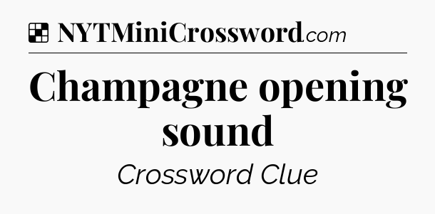 Solution: Champagne opening sound - NYT Crossword