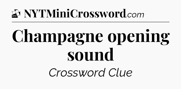 Champagne opening sound - Daily Themed Classic Crossword