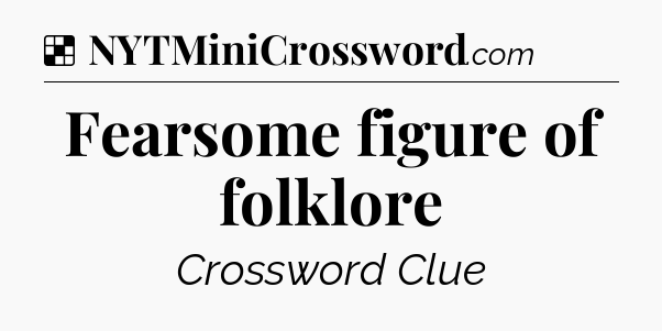 Solution: Fearsome figure of folklore - NYT Crossword