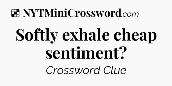 Solution: Softly exhale cheap sentiment - NYT Crossword