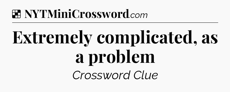 Solution: Extremely complicated, as a problem - NYT Crossword