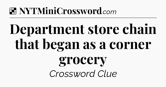 Solution: Department store chain that began as a corner grocery - NYT Crossword