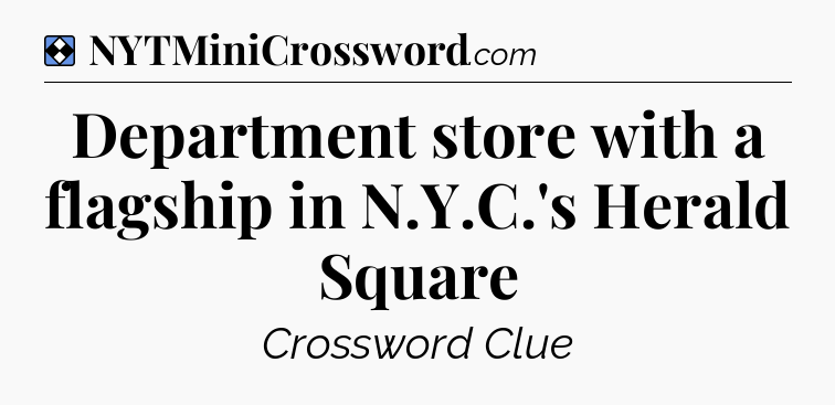 Solution: Department store with a flagship in N.Y.C.'s Herald Square - NYT Mini Crossword