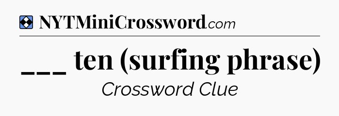 Solution: ___ ten (surfing phrase) - NYT Mini Crossword