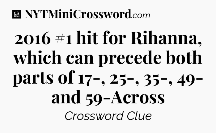 2016 #1 hit for Rihanna, which can precede both parts of 17-, 25-, 35-, 49- and 59-Across - LA Times Crossword