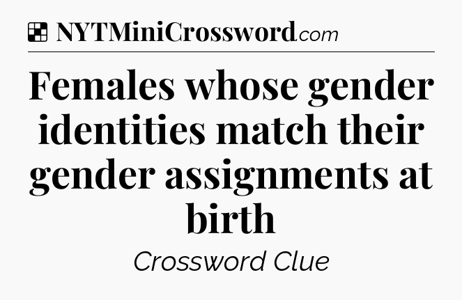 Solution: Females whose gender identities match their gender assignments at birth - NYT Crossword
