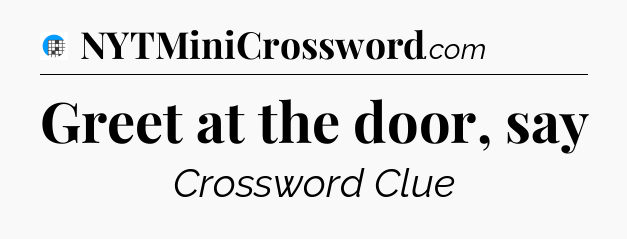 Greet at the door, say Crossword Clue