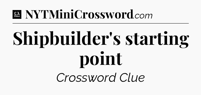 Shipbuilder's starting point - LA Times Crossword