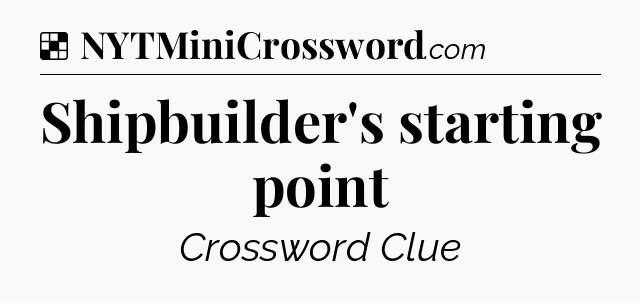 Solution: Shipbuilder's starting point - NYT Crossword