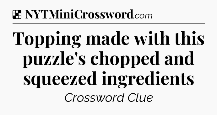 Solution: Topping made with this puzzle's chopped and squeezed ingredients - NYT Crossword