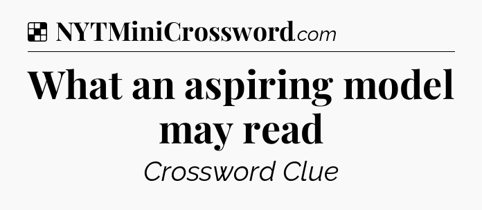 Solution: What an aspiring model may read - NYT Crossword