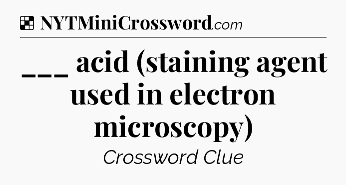 ___ acid (staining agent used in electron microscopy) NYT Crossword