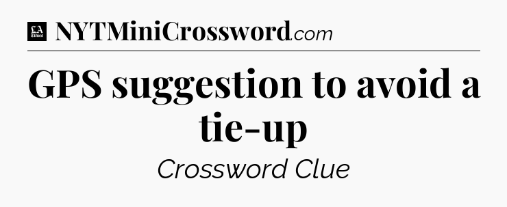 GPS suggestion to avoid a tie-up - LA Times Crossword