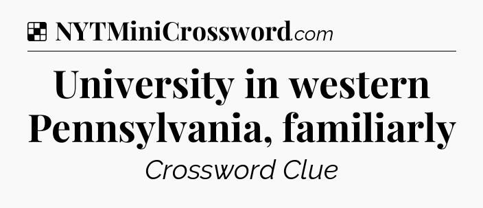 Solution: University in western Pennsylvania, familiarly - NYT Crossword