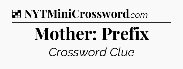 Solution: Mother: Prefix - NYT Crossword