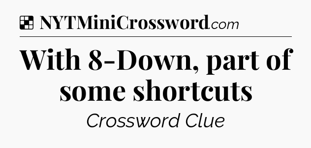 Solution: With 8-Down, part of some shortcuts - NYT Crossword