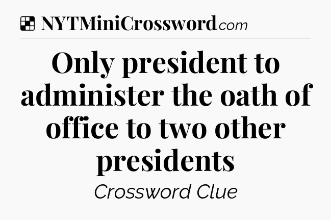 Solution: Only president to administer the oath of office to two other presidents - NYT Crossword