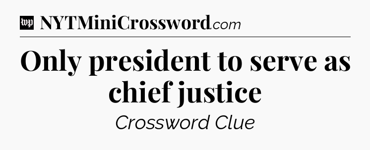 Only president to serve as chief justice Crossword Clue