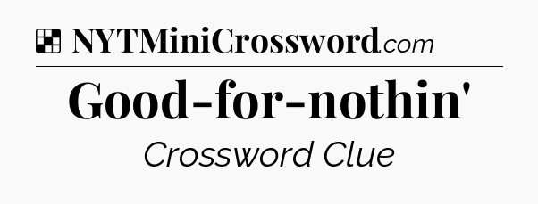 Solution: Good-for-nothin' - NYT Crossword